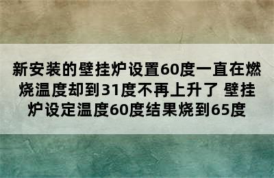 新安装的壁挂炉设置60度一直在燃烧温度却到31度不再上升了 壁挂炉设定温度60度结果烧到65度